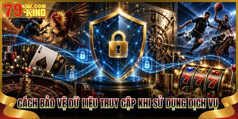 Cách bảo vệ dữ liệu truy cập khi sử dụng dịch vụ 