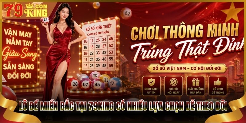 Lô đề miền Bắc tại 79King có nhiều lựa chọn dễ theo dõi